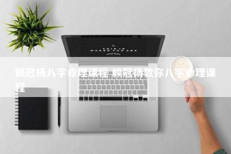 赖冠扬八字命理课程 赖冠扬教你八字命理课程